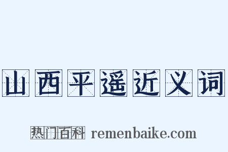 山西平遥近义词是什么意思的图片